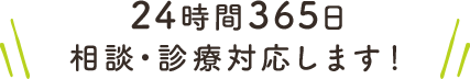 24時間365日相談・診療対応します！