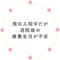 現在入院中だが退院後の療養生活が不安