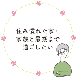 住み慣れた家・家族と最期まで過ごしたい